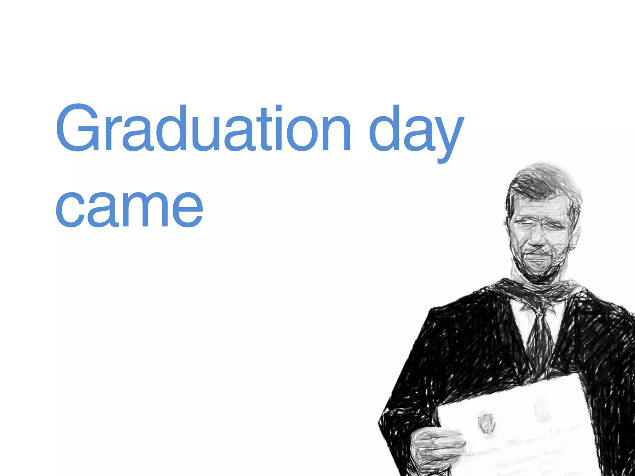 Graduation day
came
And went
 