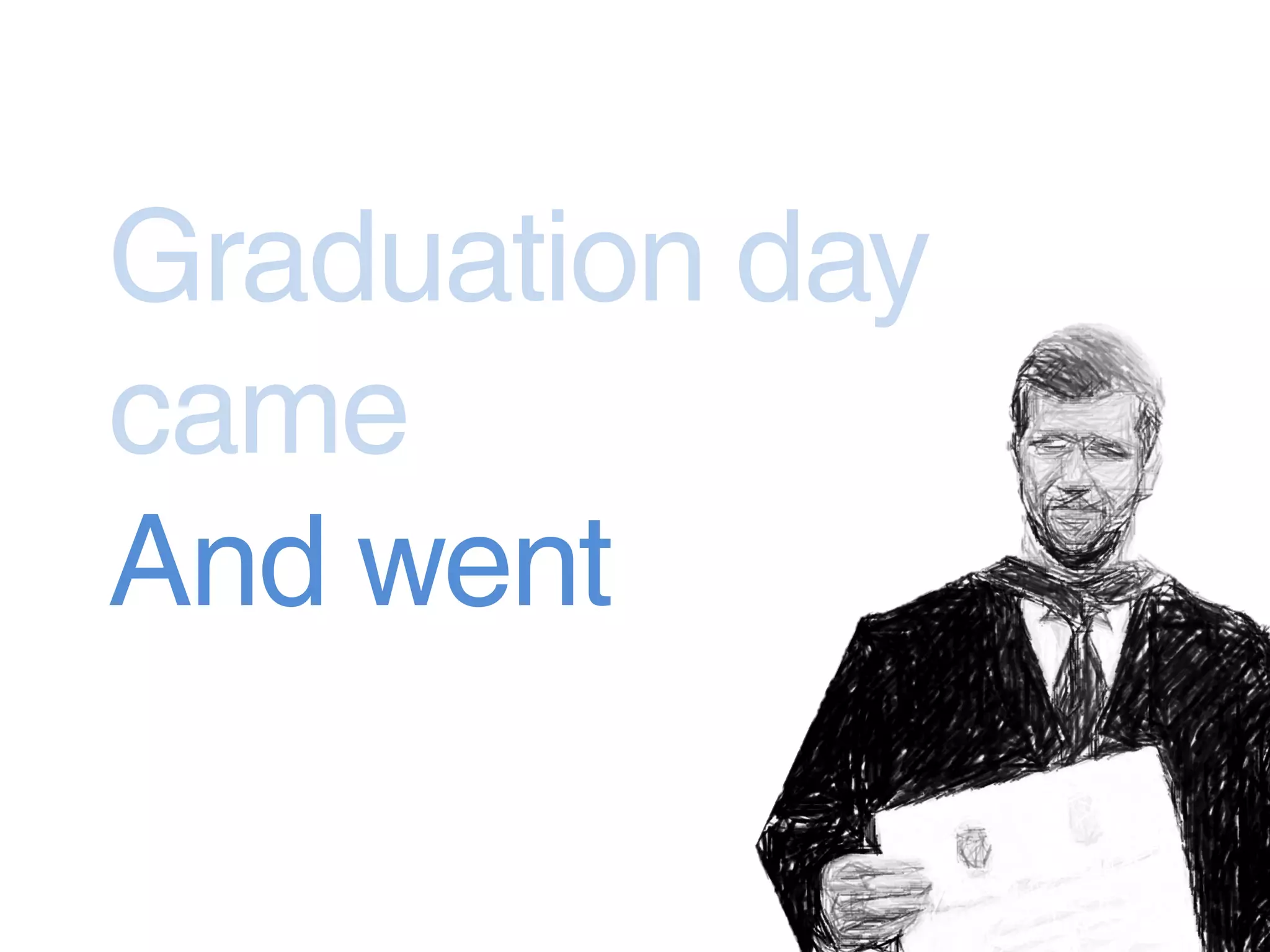 Graduation day
came
And went
 