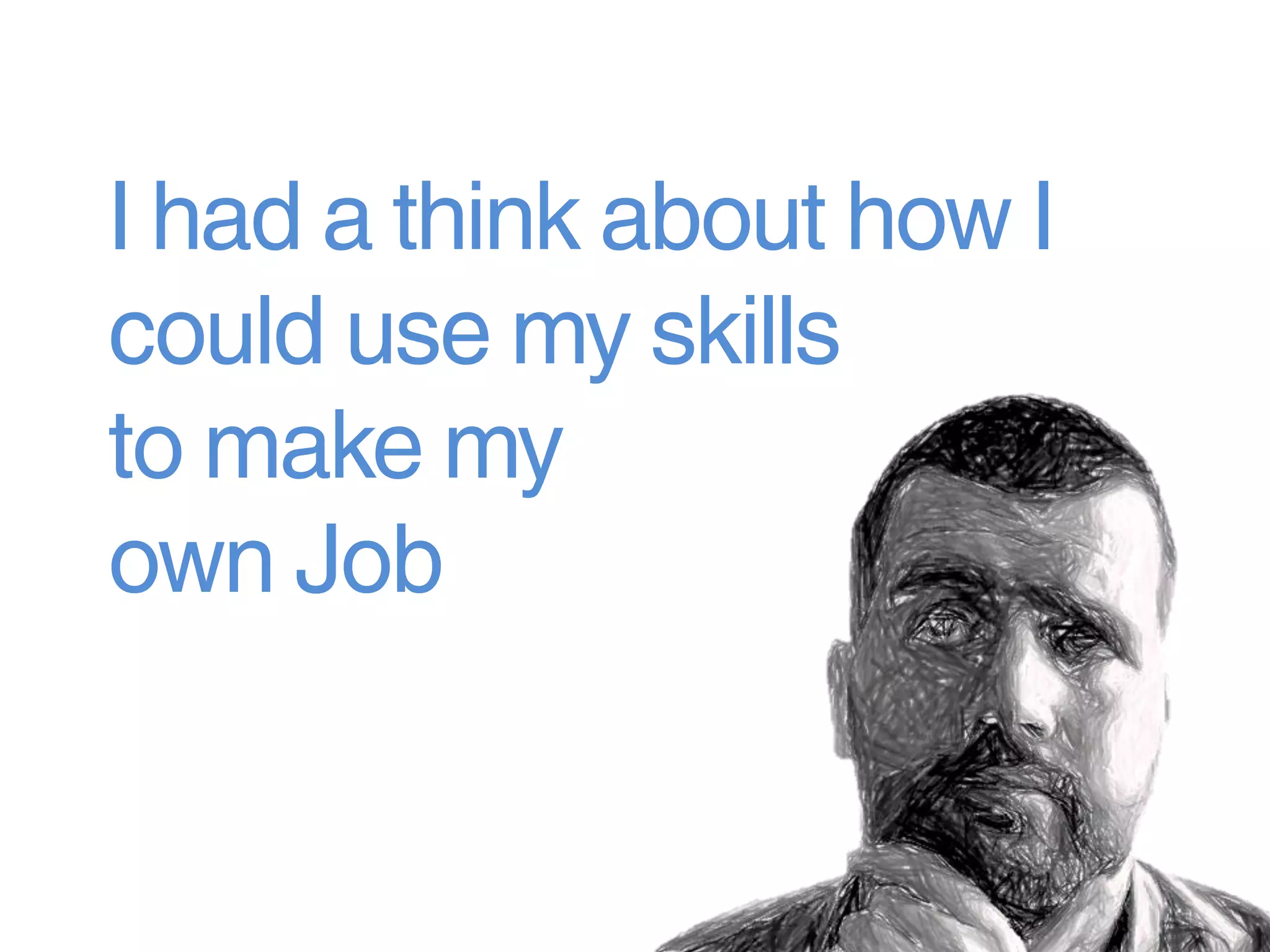 I had a think about how I
could use my skills
to make my
own Job
 