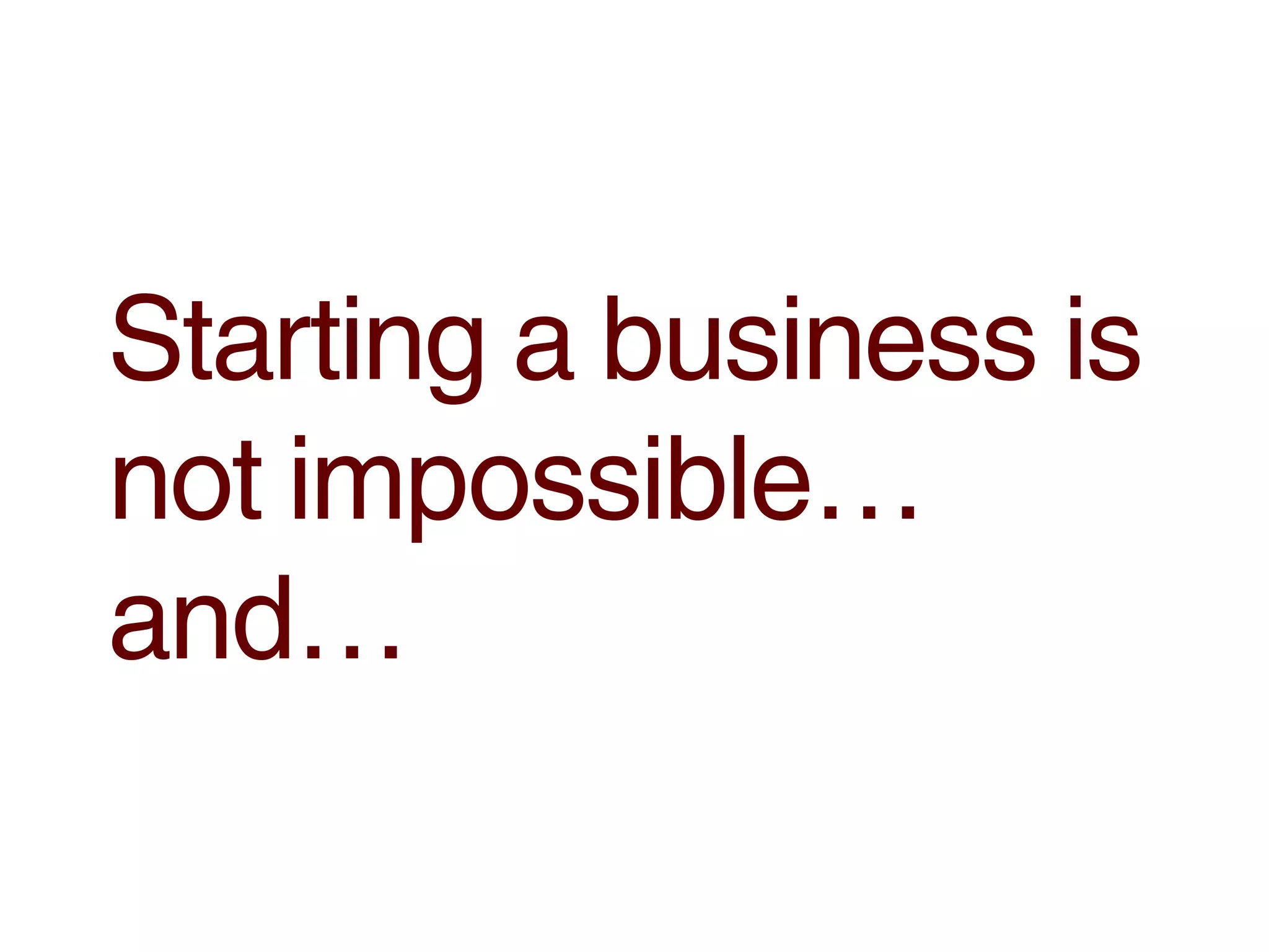 Starting a business is
not impossible…
and…
 