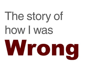The story of
how I was
Wrong
 