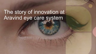 The story of innovation at
Aravind eye care system
 