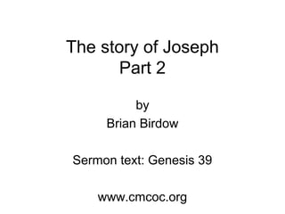The story of Joseph
Part 2
by
Brian Birdow
Sermon text: Genesis 39
www.cmcoc.org
 