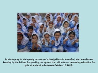 Students pray for the speedy recovery of schoolgirl Malala Yousufzai, who was shot on
Tuesday by the Taliban for speaking ...