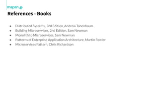Mapan © Copyright 2020
● Distributed Systems , 3rd Edition, Andrew Tanenbaum
● Building Microservices, 2nd Edition, Sam Ne...