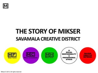 Mikser © 2013 .All rights reserved
THE STORY OF MIKSER
SAVAMALACREATIVEDISTRICT
!!!
SOCIAL
RESPONSIBILITY
&
PROFESSIONAL
ETHICS
Mikser Competitions
BALKAN
CREATIVE
NETWORK
 