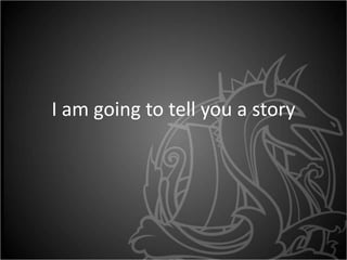 I am going to tell you a story
 