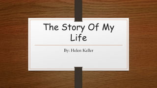 The Story Of My
Life
By: Helen Keller
 