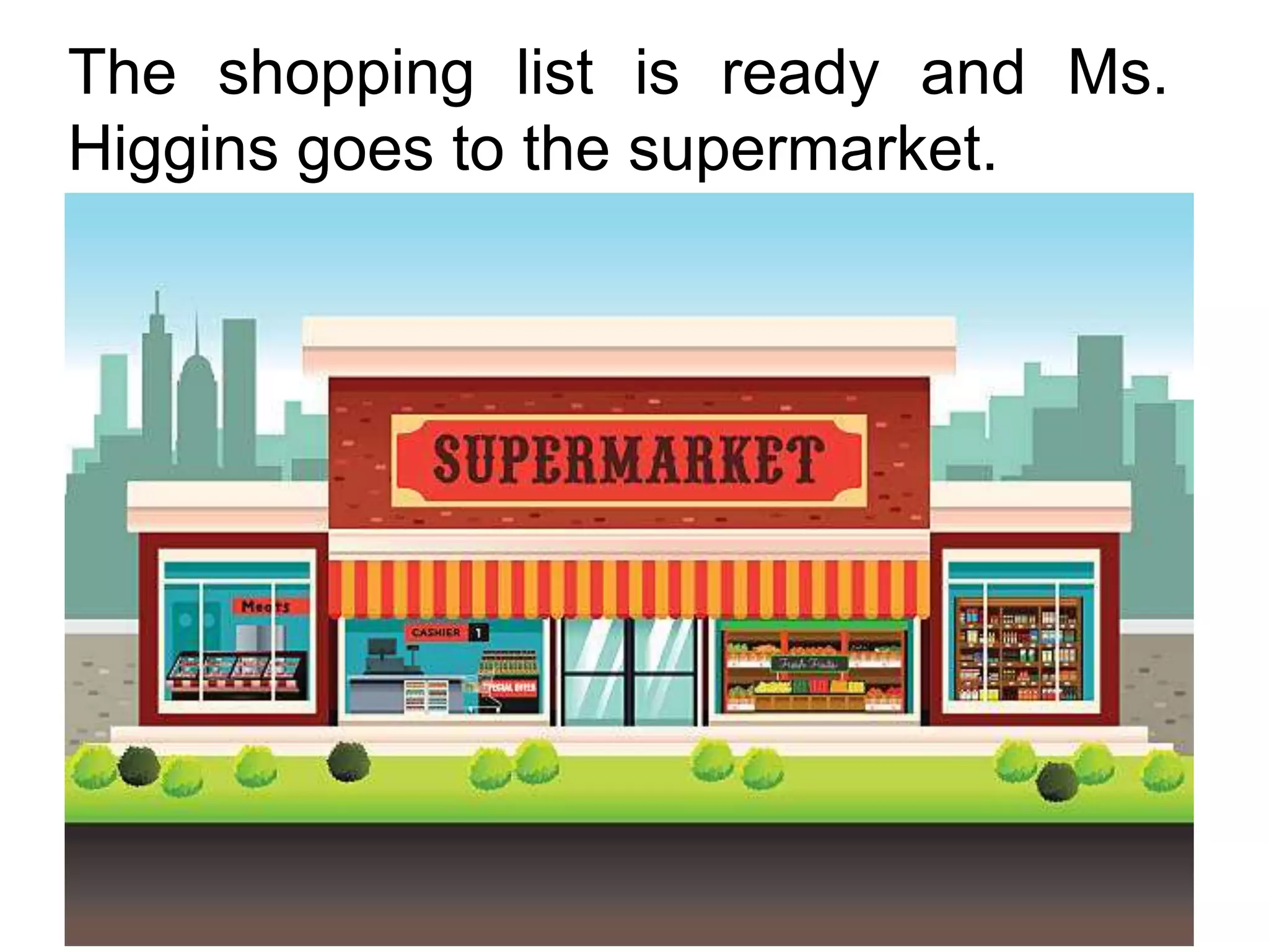 The shopping list is ready and Ms.
Higgins goes to the supermarket.
 