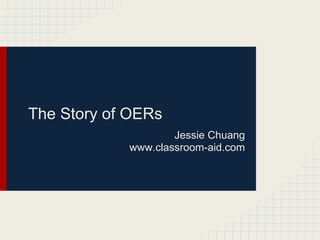 The Story of Open Education
Resources (OERs)
Jessie Chuang
www.classroom-aid.com
License : CC BY-SA
Graphic credit : Barbara Dieu
 
