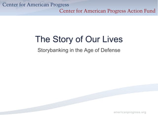 americanprogress.org
The Story of Our Lives
Storybanking in the Age of Defense
 