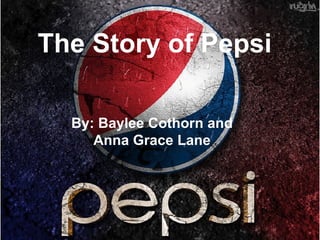 The Story of Pepsi

  By: Baylee Cothorn and
     Anna Grace Lane
 