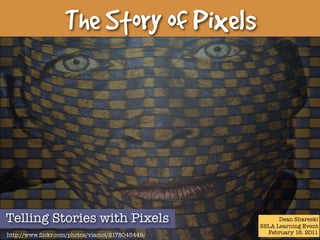 The Story of Pixels




Telling Stories with Pixels                            Dean Shareski
                                                 SSLA Learning Event
http://www.ﬂickr.com/photos/viamoi/2178045449/     February 16. 2011
 