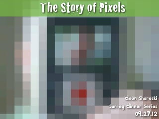 The Story of Pixels




                     Dean Shareski
               Surrey Dinner Series
                         09.27.12
 