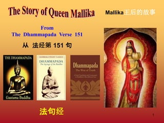 1
Mallika王后的故事
From
The Dhammapada Verse 151
从 法经第 151 句
法句经
 