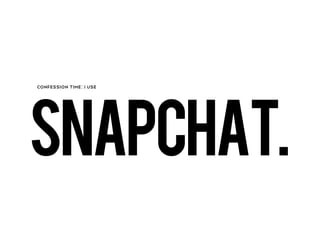 SNAPCHAT.
CONFESSION TIME: I USE
 