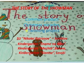 THE STORY OF THE SNOWMAN
Common product
Christmas miracles,
eTwinning project
SU "Nikolai Katranov" – Svishtov
Kindergarten “Zname na mira”,
Kindergarten “Mechta”,Belene,
Kindergarten “Slantse”, Levski
 