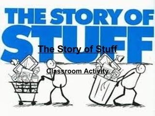 The Story of Stuff
Classroom Activity
 