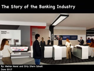 2017 ‫יוני‬
By: Meirav Harel and Orly Stern Izhaki 
June 2017
The Story of the Banking Industry
 