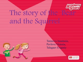 The story of the Bear
and the Squirrel
Tarasova Anastasia,
Pavlova Victoria,
Talagaev Evgeniy
 