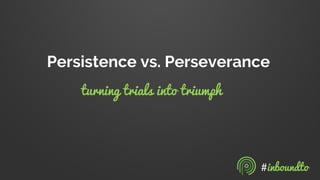 Persistence vs. Perseverance
#inboundto
turning trials into triumph
 