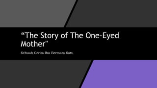 “The Story of The One-Eyed
Mother"
Sebuah Cerita Ibu Bermata Satu
 