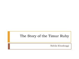 The Story of the Timur Ruby
Nabila Khashoggi
 