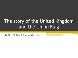 The story of the United Kingdom
       and the Union Flag
Judith Nohemi Ramos García
 