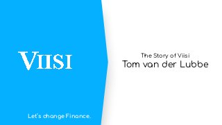 The Story of Viisi
Tom van der Lubbe
Let’s change Finance.
 