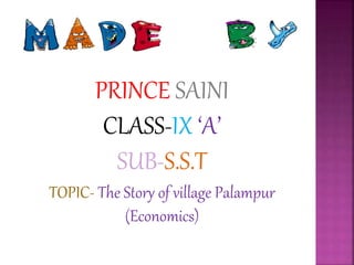 PRINCE SAINI
CLASS-IX ‘A’
SUB-S.S.T
TOPIC- The Story of village Palampur
(Economics)
 
