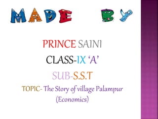 PRINCE SAINI
CLASS-IX ‘A’
SUB-S.S.T
TOPIC- The Story of village Palampur
(Economics)
 