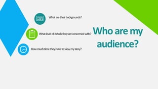 Whoaremy
audience?
Whataretheirbackgrounds?
Whatlevelofdetailstheyareconcernedwith?
Howmuchtimetheyhavetoviewmystory?
 