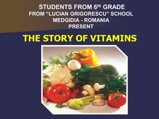 THE STORY OF VITAMINS
STUDENTS FROM 6th GRADE
FROM “LUCIAN GRIGORESCU” SCHOOL
MEDGIDIA - ROMANIA
PRESENT
 