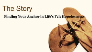 The Story
Finding Your Anchor in Life's Felt Hopelessness
 