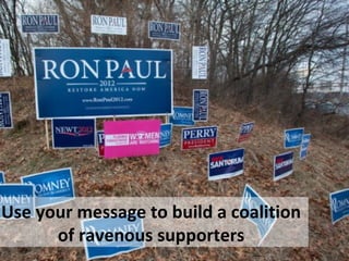 Use your message to build a coalition
of ravenous supporters

 