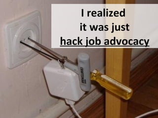 I realized
it was just
hack job advocacy

 