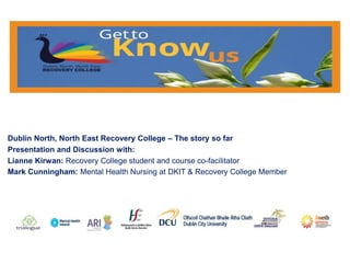 Dublin North, North East Recovery College – The story so far
Presentation and Discussion with:
Lianne Kirwan: Recovery College student and course co-facilitator
Mark Cunningham: Mental Health Nursing at DKIT & Recovery College Member
 