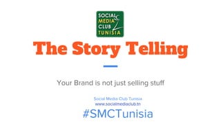 The Story Telling
Your Brand is not just selling stuff
Social Media Club Tunisia
www.socialmediaclub.tn
#SMCTunisia
 