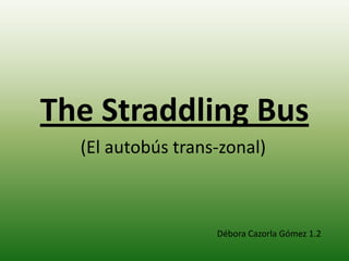TheStraddling Bus  (El autobús trans-zonal)  Débora Cazorla Gómez 1.2 