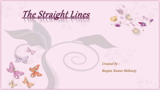 The Straight Lines
Created by :
Ranjan Kumar Mohanty
 
