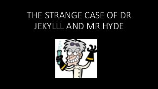 THE STRANGE CASE OF DR
JEKYLLL AND MR HYDE
 