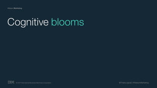 © 2017 International Business Machines Corporation
Watson Marketing
@ThatsLogical | #WatsonMarketing
Cognitive blooms
 