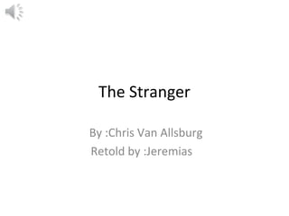 The Stranger
By :Chris Van Allsburg
Retold by :Jeremias

 