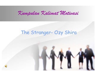 1 
Kumpulan Kalimat Motivasi 
The Stranger- Ozy Shira 
 