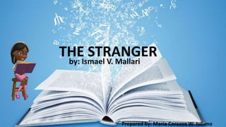 THE STRANGERby: Ismael V. Mallari
Prepared by: Maria Corazon W. Juliano
 