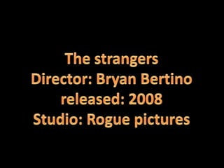 The strangers Director: Bryan Bertinoreleased: 2008 Studio: Rogue pictures 