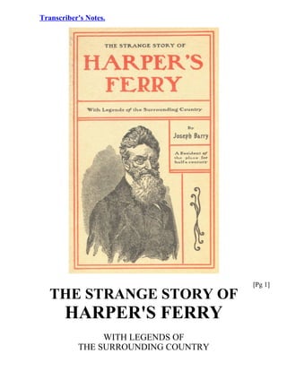Transcriber's Notes. 
THE STRANGE STORY OF 
HARPER'S FERRY 
WITH LEGENDS OF 
THE SURROUNDING COUNTRY 
[Pg 1] 
 