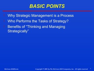 BASIC POINTS
 Why Strategic Management is a Process
 Who Performs the Tasks of Strategy?
 Benefits of “Thinking and Managing

Strategically”

McGraw-Hill/Irwin

Copyright © 2001 by The McGraw-Hill Companies, Inc. All rights reserved.

4

 