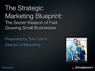The Strategic
  Marketing Blueprint:
  The Secret Weapon of Fast
  Growing Small Businesses

  Presented by Tyler Garns
  Director of Marketing




@tylergarns
 