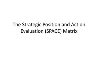 The Strategic Position and Action
Evaluation (SPACE) Matrix
 